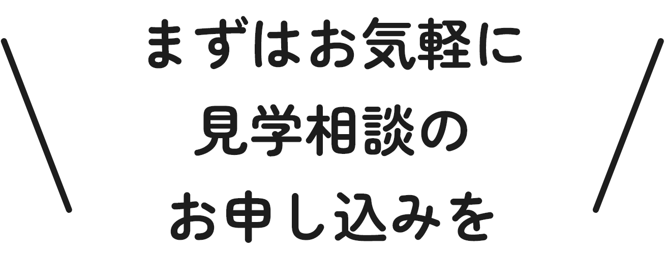 まずはお気軽に見学相談のお申し込みを