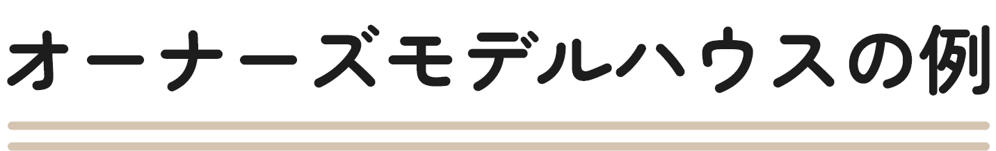 オーナーズモデルハウスの例