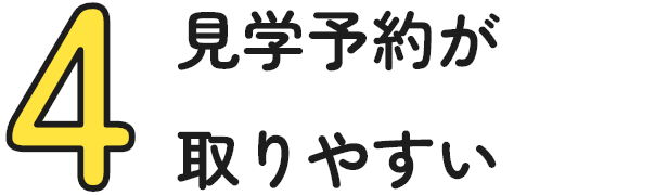 4:見学予約が取りやすい