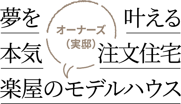 夢を叶える本気注文住宅 楽屋のオーナーズ（実邸）モデルハウス