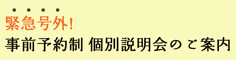 緊急号外!事前予約制 個別説明会のご案内