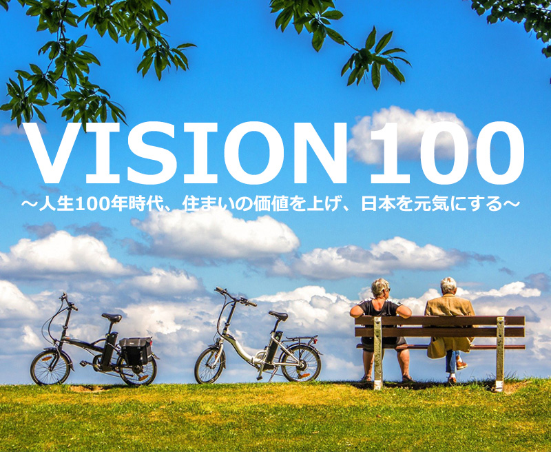 VISION 100 ～人生100年時代、住まいの価値を上げ、日本を元気にする～