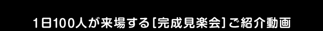 １日１００人が来場する［完成見楽会］ご紹介動画