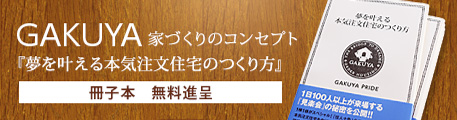 GAKUYA 家づくりのコンセプト　「夢を叶える本気注文住宅のつくり方」冊子本 無料進呈