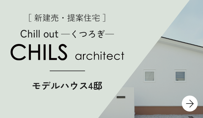 ［ 建売・提案住宅 ］Chill out ─くつろぎ─ CHILS architect モデルハウス5邸